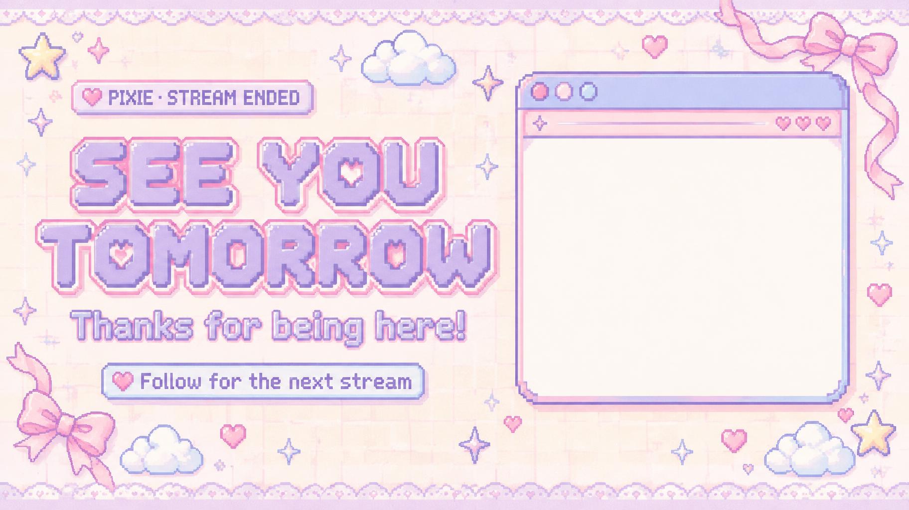"SEE YOU TOMORROW
Thanks for being here!
Follow for the next stream
PIXIE · STREAM ENDED" — Kawaii text effect