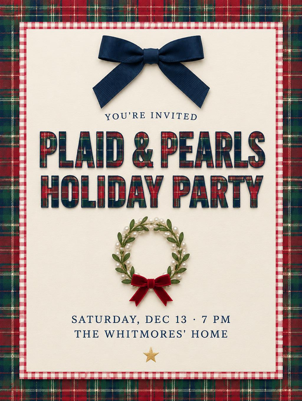 "YOU'RE INVITED
PLAID & PEARLS
HOLIDAY PARTY
SATURDAY, DEC 13 · 7 PM
THE WHITMORES' HOME" — Preppy Christmas | AI Text Effect Generator
