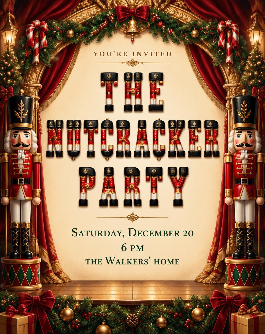 "The Nutcracker Party
YOU’RE INVITED
Saturday, December 20
6 PM
the Walkers’ home" — Nutcracker | AI Text Effect Generator