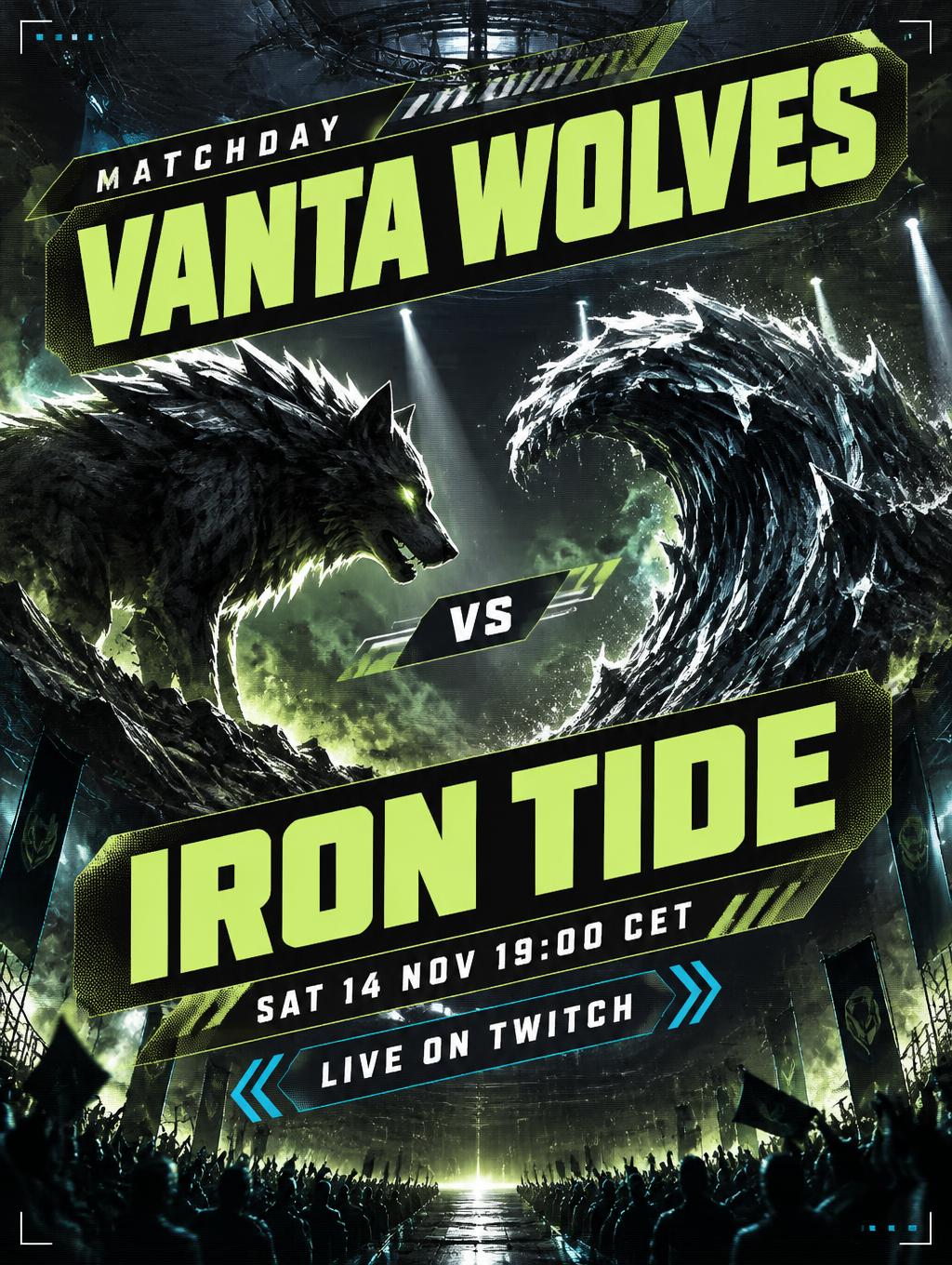 MATCHDAY
VANTA WOLVES
VS
IRON TIDE
SAT 14 NOV 19:00 CET
LIVE ON TWITCH