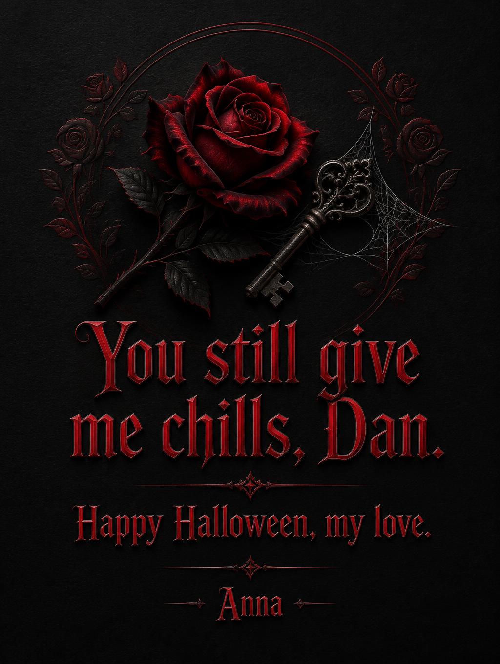 "You still give me chills, Dan.
Happy Halloween, my love.
Anna" — Gothic Dark | AI Text Effect Generator