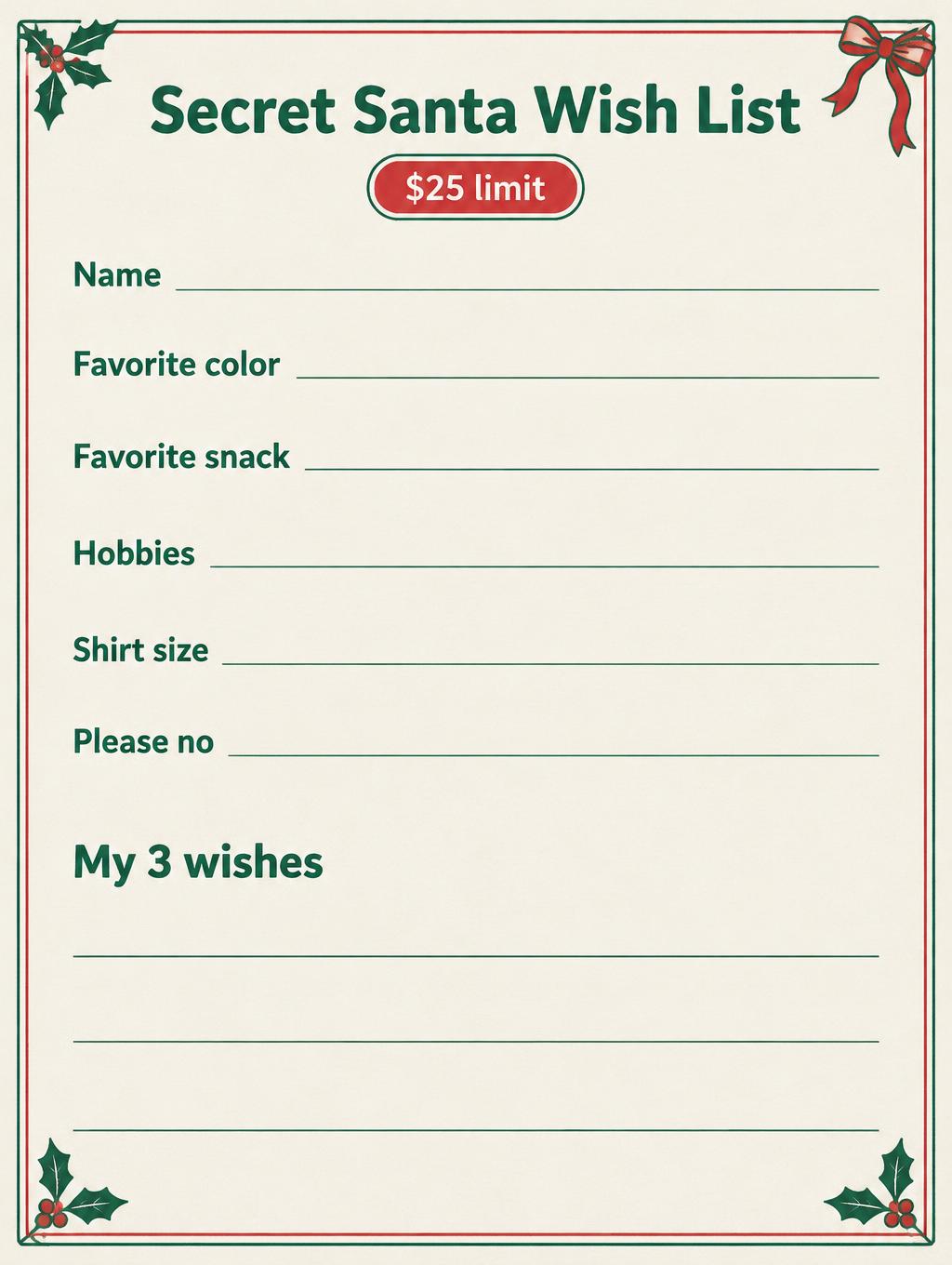 Secret Santa Wish List
$25 limit
Name
Favorite color
Favorite snack
Hobbies
Shirt size
Please no
My 3 wishes — Intercambio de regalos