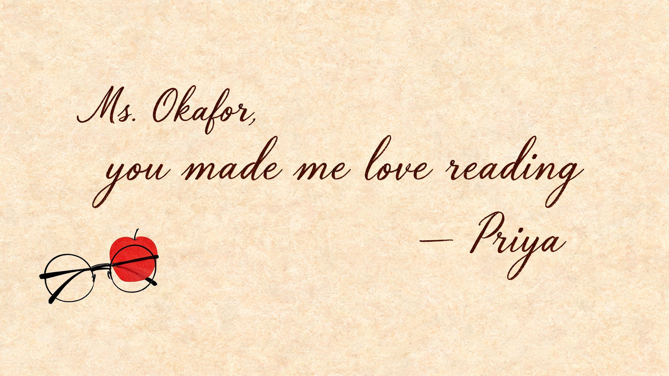 "Ms. Okafor,
you made me love reading
— Priya" — Teachers Day text effect