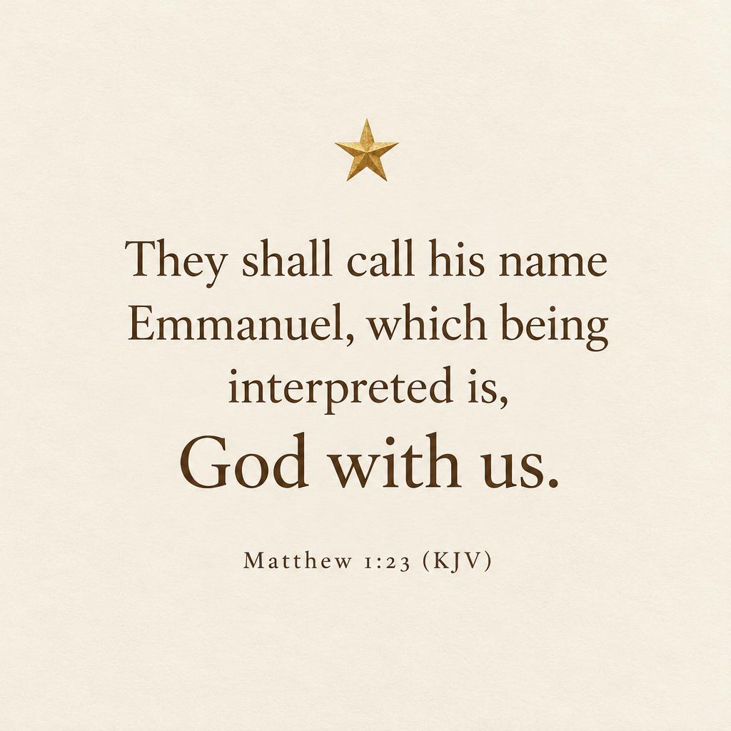 "They shall call his name Emmanuel, which being interpreted is, God with us.
Matthew 1:23 (KJV)" — Quiet Gilt Scripture | AI Text Effect Generator