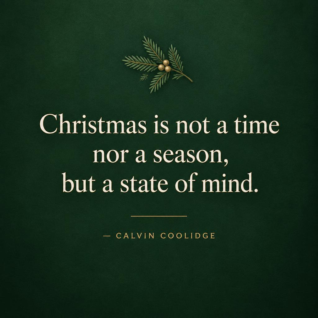 "Christmas is not a time nor a season, but a state of mind.
— Calvin Coolidge" — Quiet Evergreen | AI Text Effect Generator