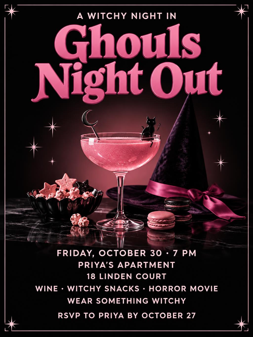 "Ghouls Night Out
A WITCHY NIGHT IN
FRIDAY, OCTOBER 30 · 7 PM
PRIYA’S APARTMENT
18 LINDEN COURT
WINE · WITCHY SNACKS · HORROR MOVIE
WEAR SOMETHING WITCHY
RSVP TO PRIYA BY OCTOBER 27" —  | AI Text Effect Generator