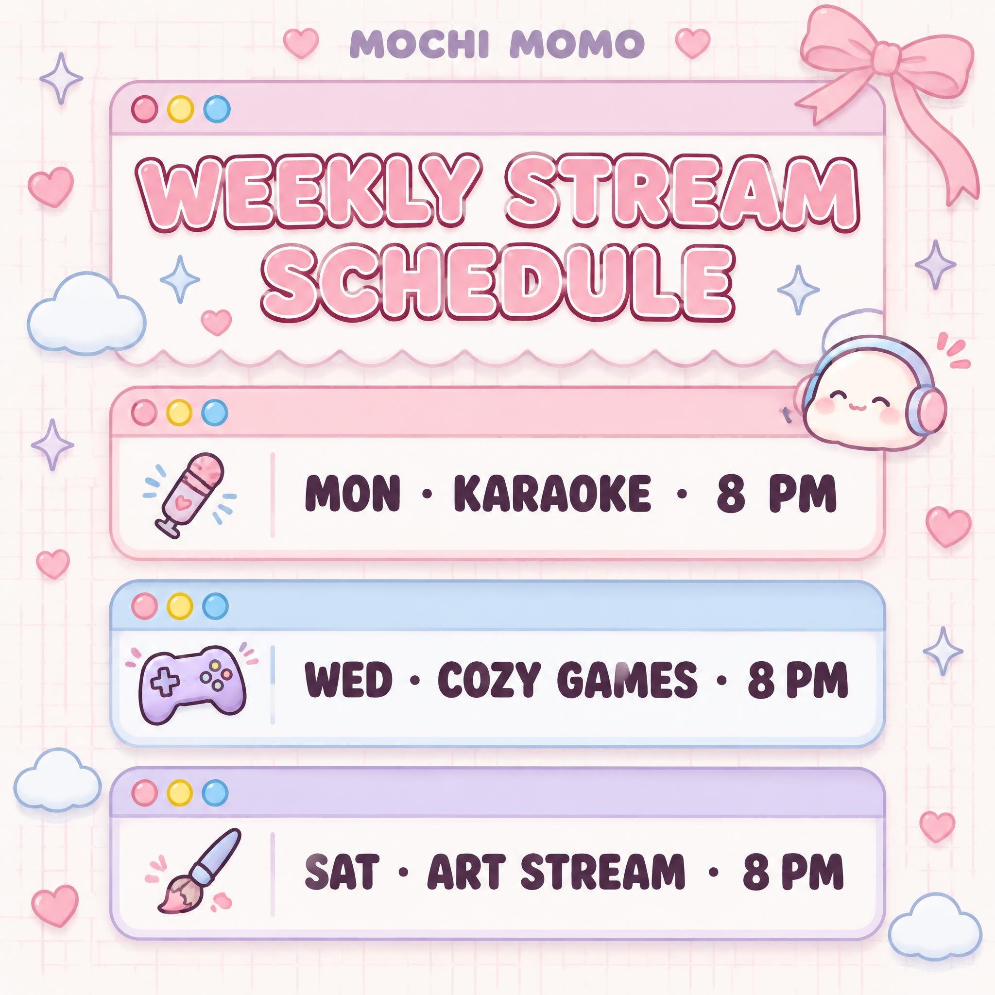 "MOCHI MOMO
WEEKLY STREAM SCHEDULE
MON · KARAOKE · 8 PM
WED · COZY GAMES · 8 PM
SAT · ART STREAM · 8 PM" — Kawaii text effect
