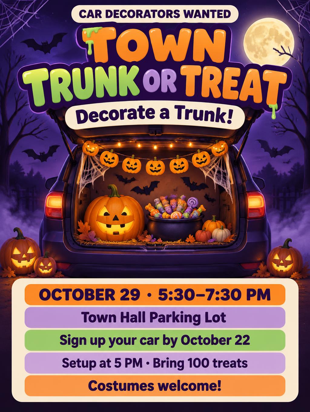 "CAR DECORATORS WANTED
TOWN TRUNK OR TREAT
Decorate a Trunk!
OCTOBER 29 · 5:30–7:30 PM
Town Hall Parking Lot
Sign up your car by October 22
Setup at 5 PM · Bring 100 treats
Costumes welcome!" — Halloween | AI Text Effect Generator