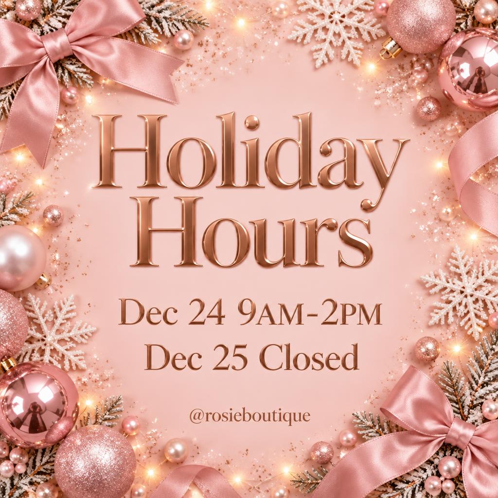 Holiday Hours
Dec 24 9AM-2PM
Dec 25 Closed
@rosieboutique