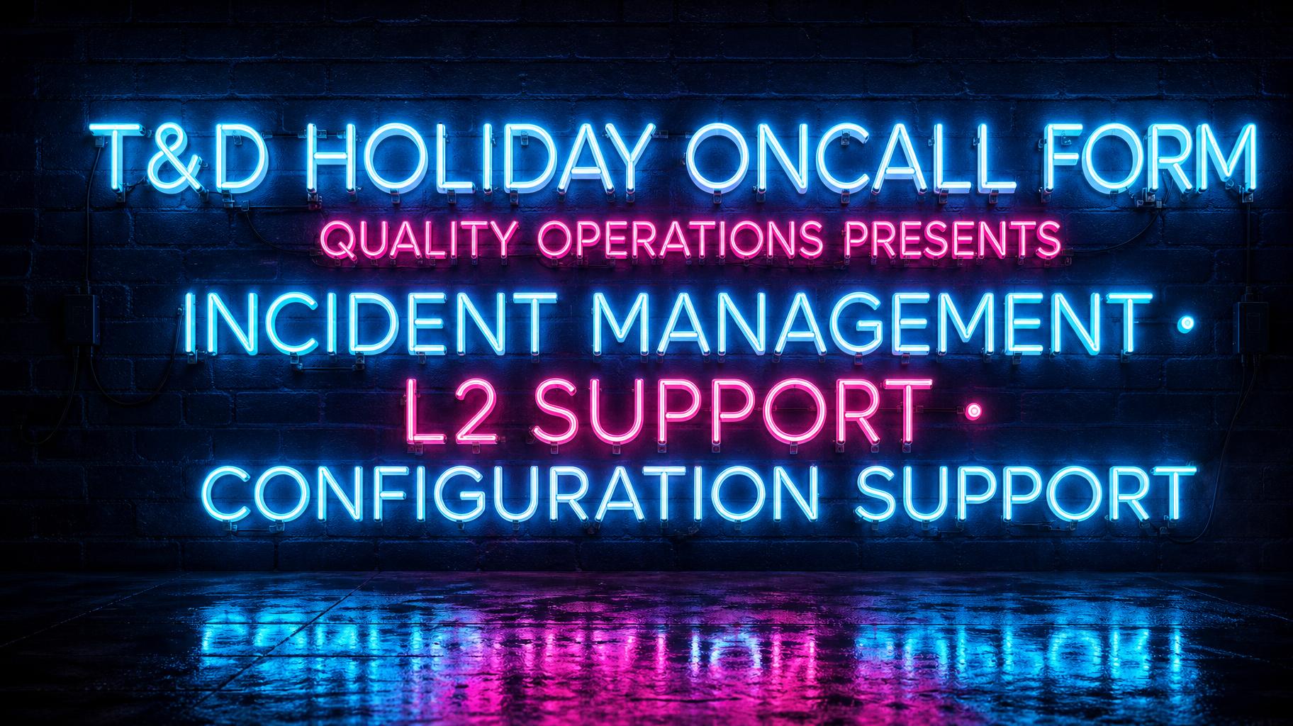 "T&D HOLIDAY ONCALL FORM
QUALITY OPERATIONS PRESENTS
INCIDENT MANAGEMENT  · 
L2 SUPPORT · 
CONFIGURATION SUPPORT" — Neon Glow | AI Text Effect Generator