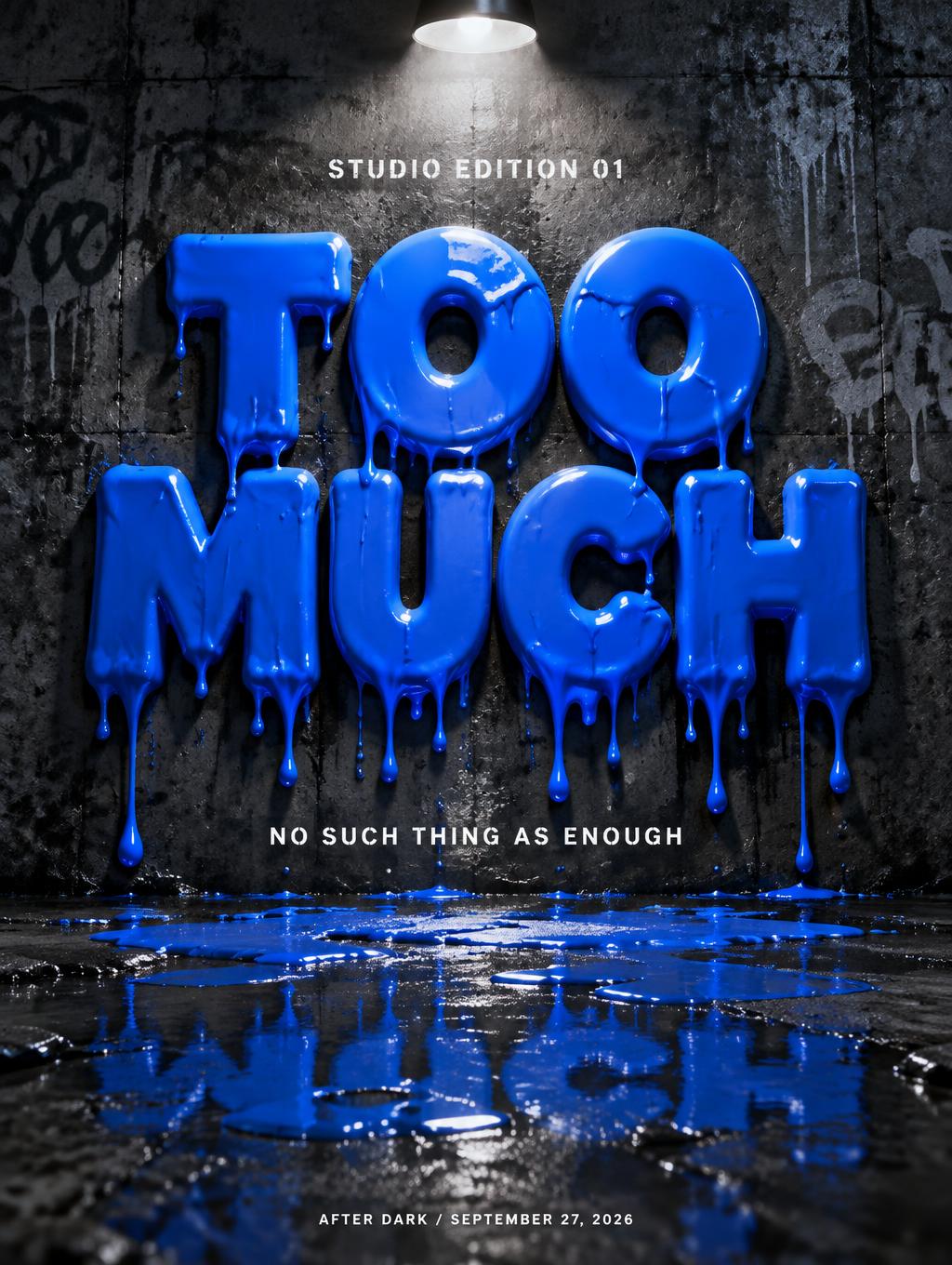 "TOO
MUCH
STUDIO EDITION 01
NO SUCH THING AS ENOUGH
AFTER DARK / SEPTEMBER 27, 2026" — Drip Font | AI Text Effect Generator