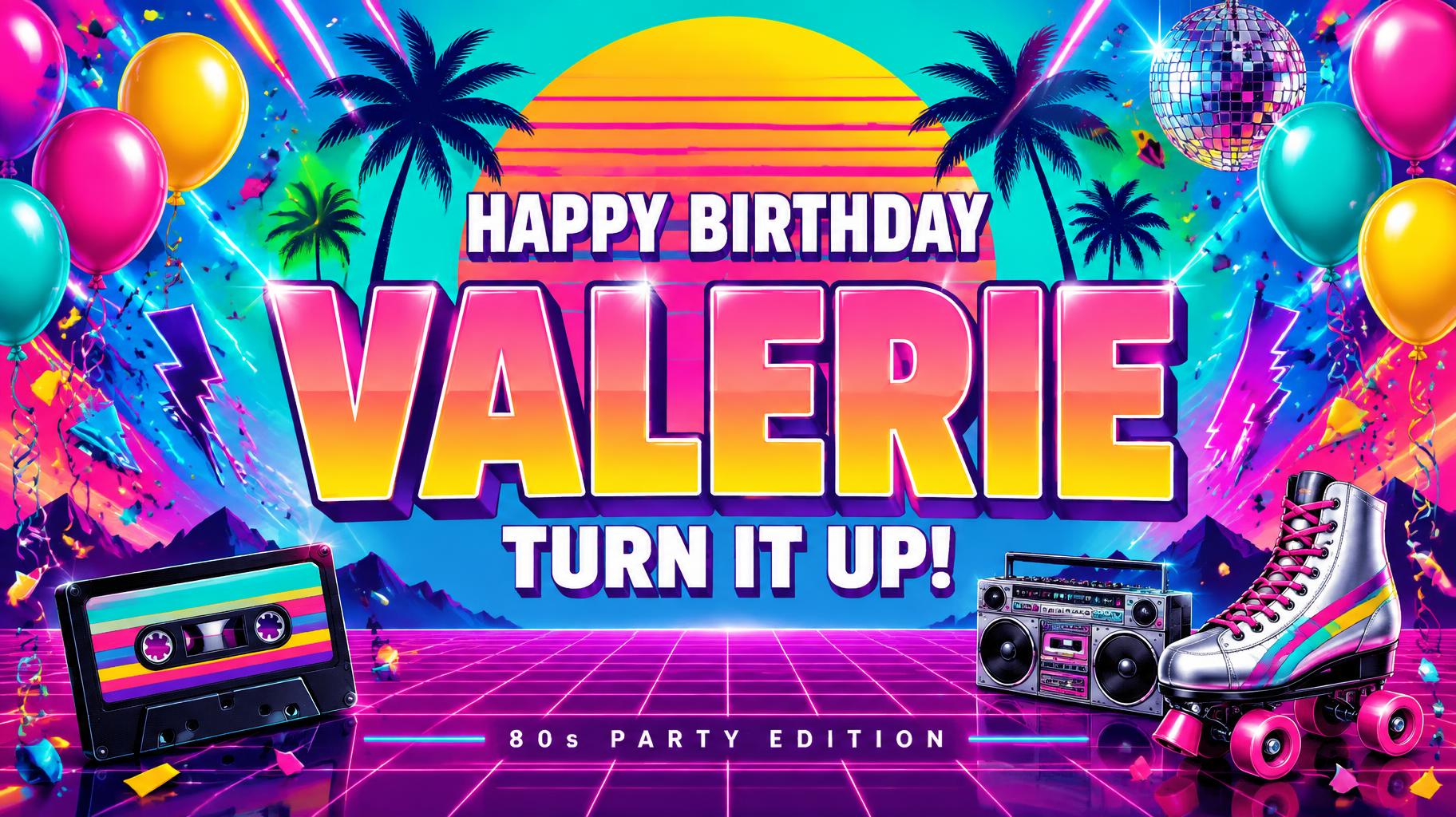 "VALERIE
HAPPY BIRTHDAY
TURN IT UP!
80s PARTY EDITION" — birthday text effect
