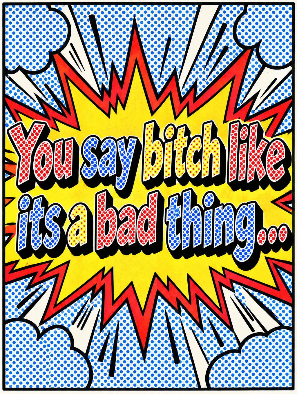 "You say bitch like
its a bad thing..." — Pop Art | AI Text Effect Generator