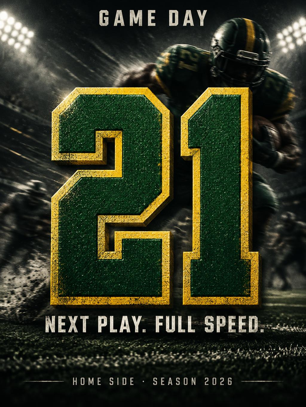 21
GAME DAY
NEXT PLAY. FULL SPEED.
HOME SIDE · SEASON 2026