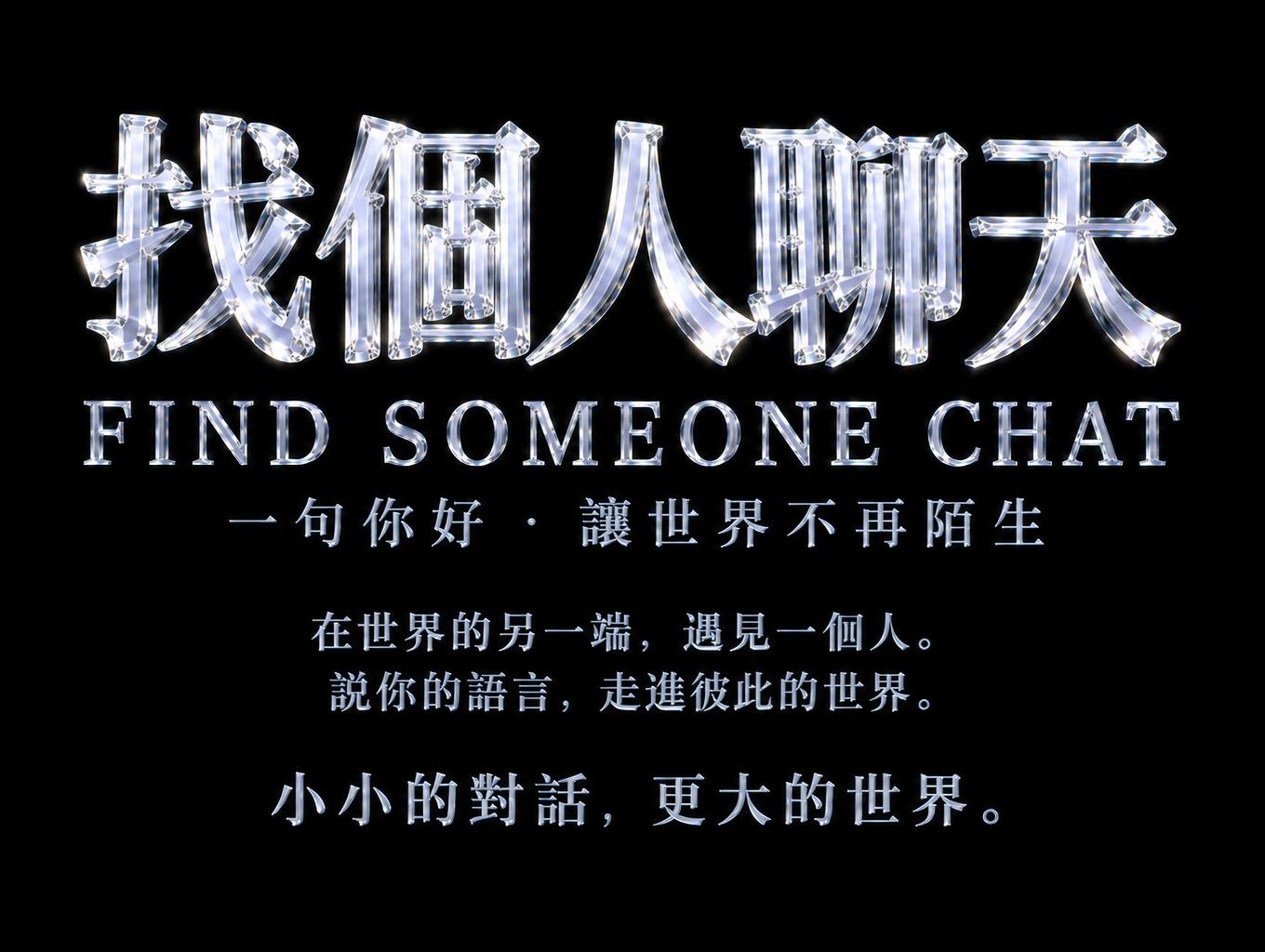 "找個人聊天
FIND SOMEONE CHAT
一句你好·讓世界不再陌生
在世界的另一端，遇見一個人。
說你的語言，走進彼此的世界。
小小的對話，更大的世界。" — Glass | AI Text Effect Generator